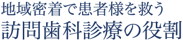 地域密着で患者様を救う訪問歯科診療の役割