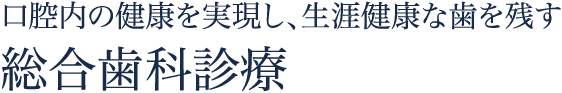 口腔内の健康を実現し、生涯健康な歯を残す総合歯科診療